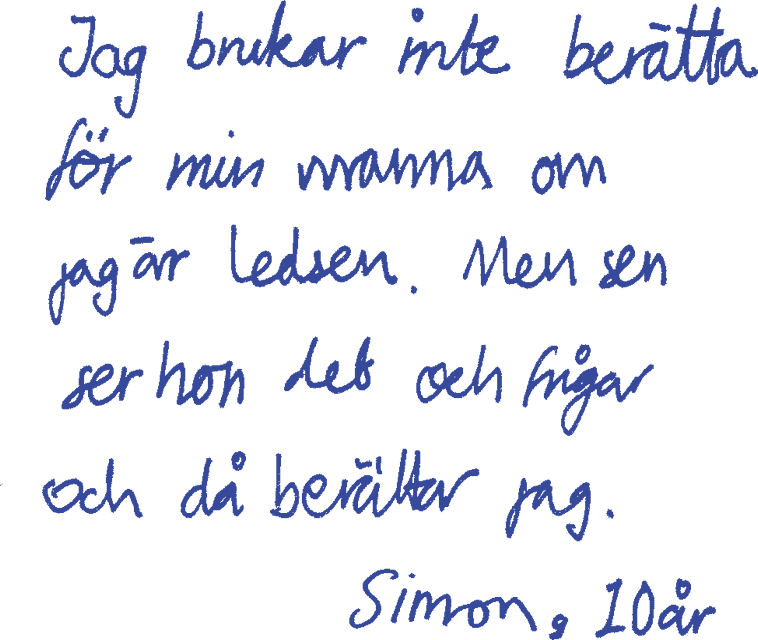 Jag brukar inte berätta för min mamma om jag är ledsen. Men sen ser hon det och frågar och då berättar jag. Simon 10 år